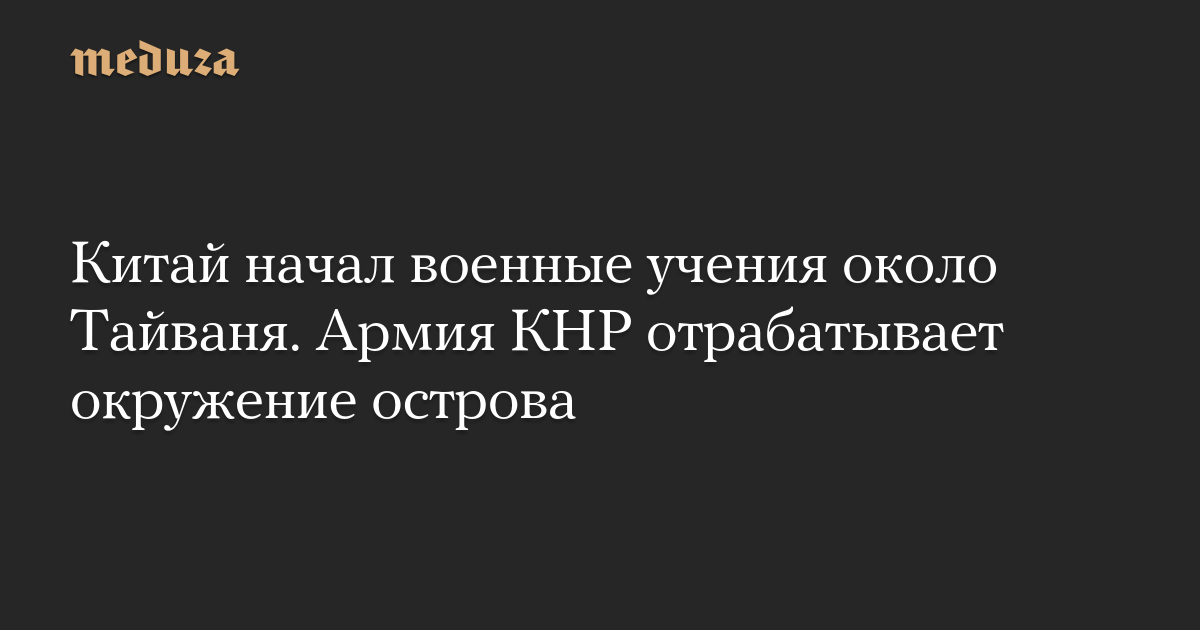 Китай начал военные учения около Тайваня. Армия КНР отрабатывает окружение острова