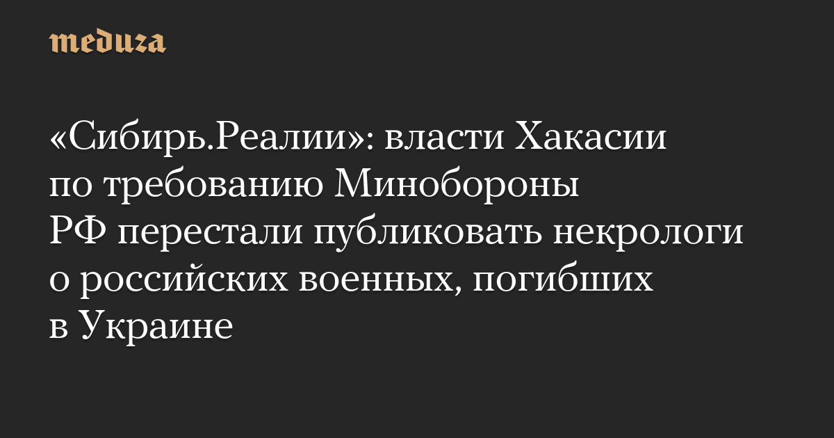 «Сибирь.Реалии»: власти Хакасии по требованию Минобороны РФ перестали публиковать некрологи о российских военных, погибших в Украине