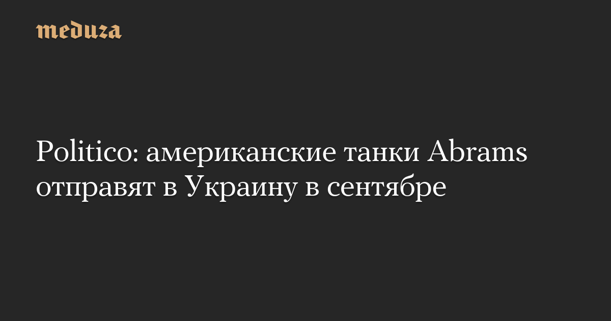 Politico: американские танки Abrams отправят в Украину в сентябре