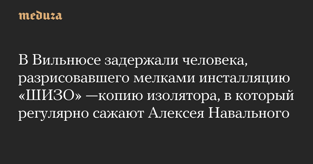 В Вильнюсе задержали человека, разрисовавшего мелками инсталляцию «ШИЗО» —копию изолятора, в который регулярно сажают Алексея Навального