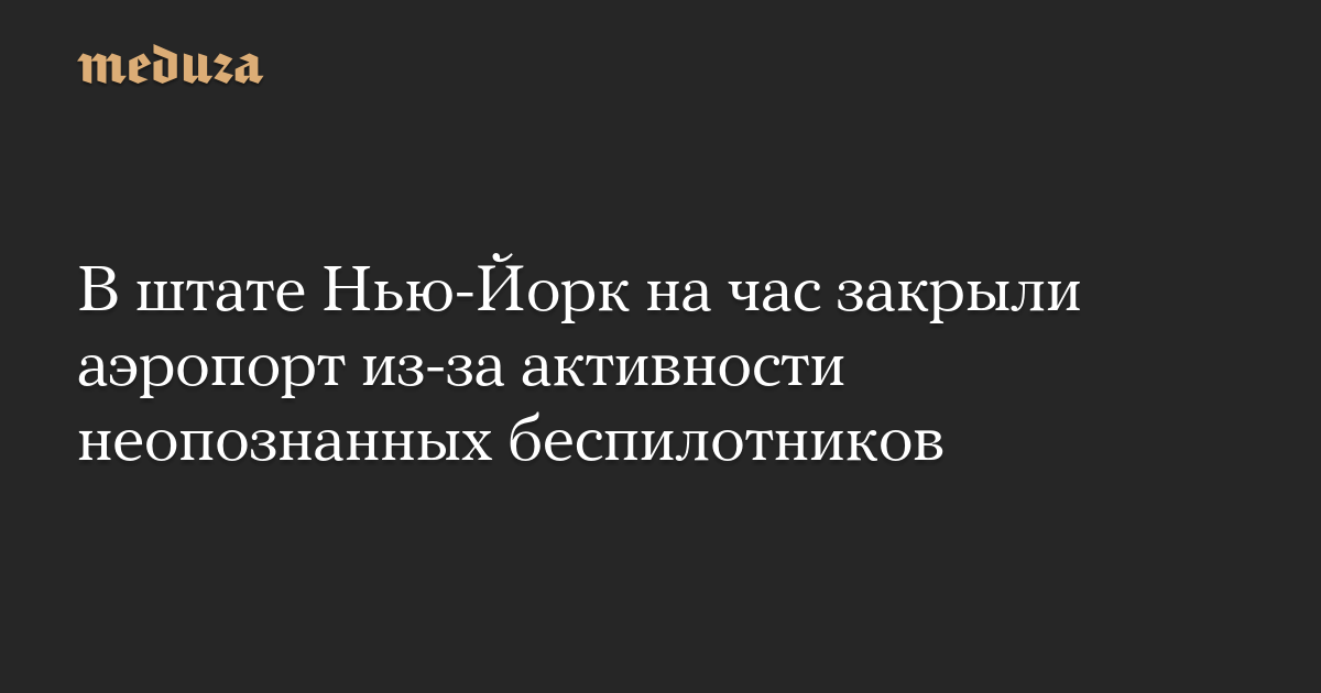 В штате Нью-Йорк на час закрыли аэропорт из-за активности неопознанных беспилотников